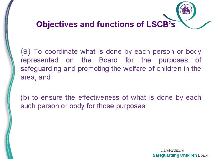 Objectives and functions of LSCB’s (a) To coordinate what is done by each person