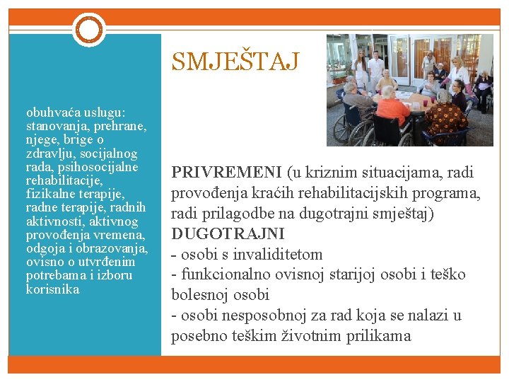 SMJEŠTAJ obuhvaća uslugu: stanovanja, prehrane, njege, brige o zdravlju, socijalnog rada, psihosocijalne rehabilitacije, fizikalne