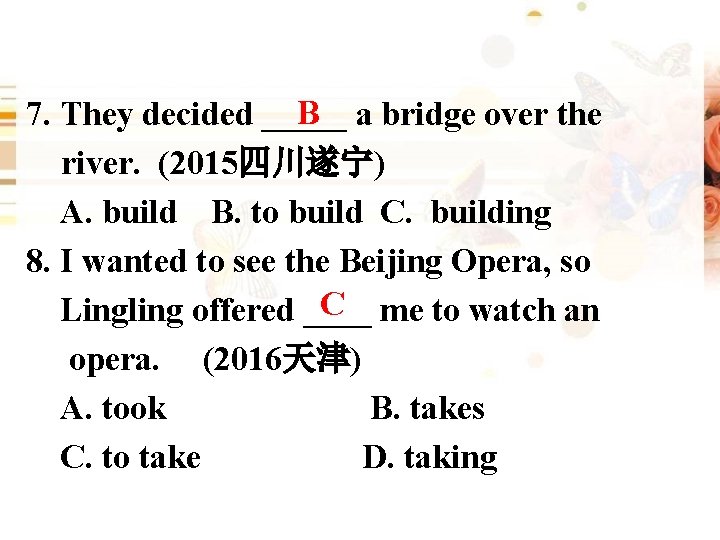 B 7. They decided _____ a bridge over the river. (2015四川遂宁) A. build B.