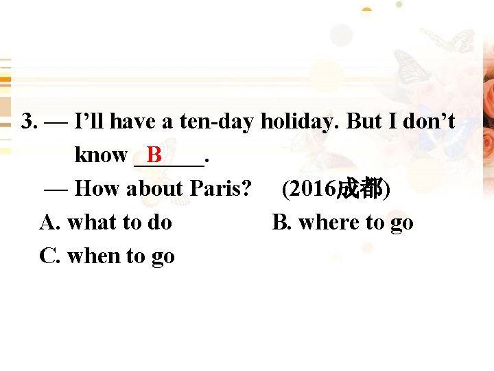 3. — I’ll have a ten-day holiday. But I don’t B know ______. —