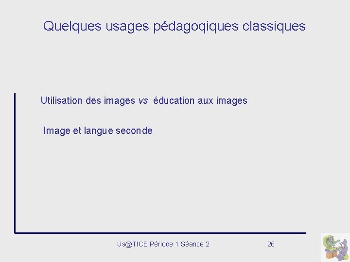 Quelques usages pédagoqiques classiques Utilisation des images vs éducation aux images Image et langue