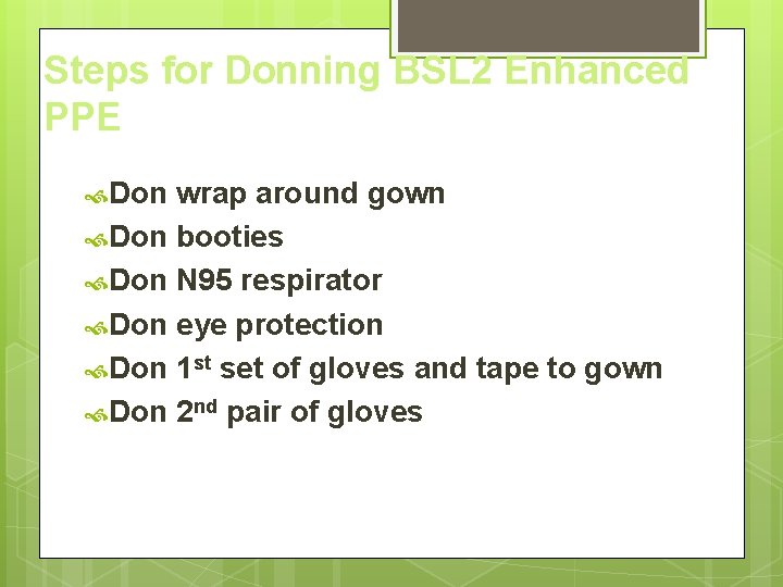 Steps for Donning BSL 2 Enhanced PPE Don wrap around gown Don booties Don