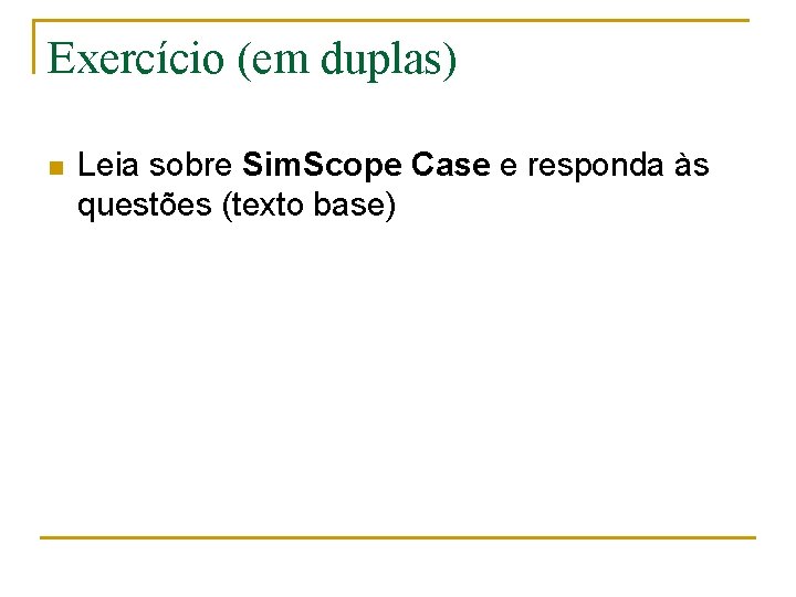 Exercício (em duplas) n Leia sobre Sim. Scope Case e responda às questões (texto