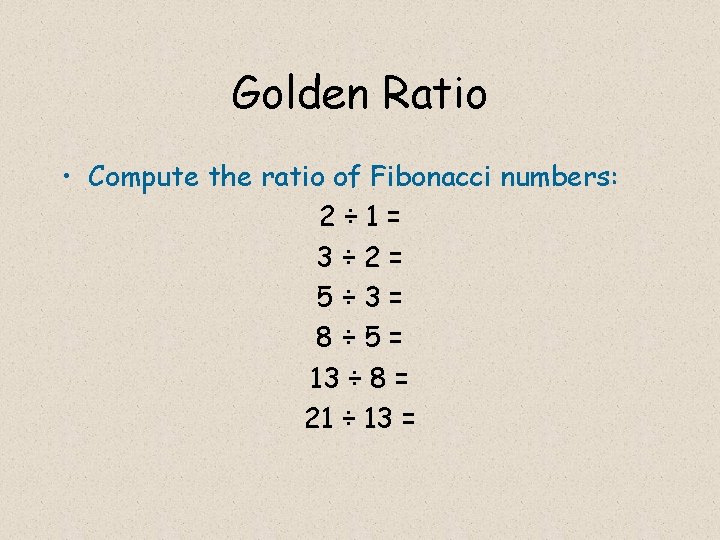 Golden Ratio • Compute the ratio of Fibonacci numbers: 2÷ 1= 3÷ 2= 5÷