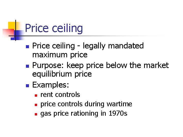 Price ceiling n n n Price ceiling - legally mandated maximum price Purpose: keep