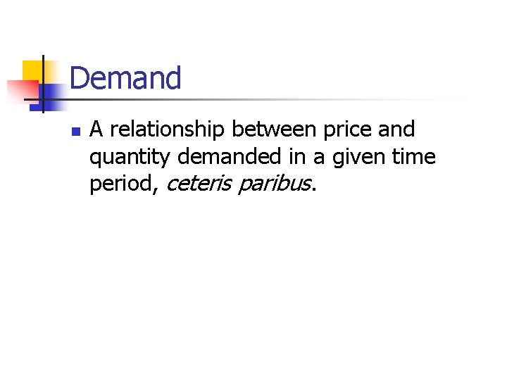 Demand n A relationship between price and quantity demanded in a given time period,