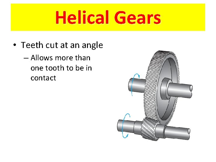 Helical Gears • Teeth cut at an angle – Allows more than one tooth
