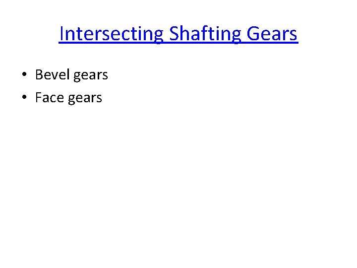 Intersecting Shafting Gears • Bevel gears • Face gears 