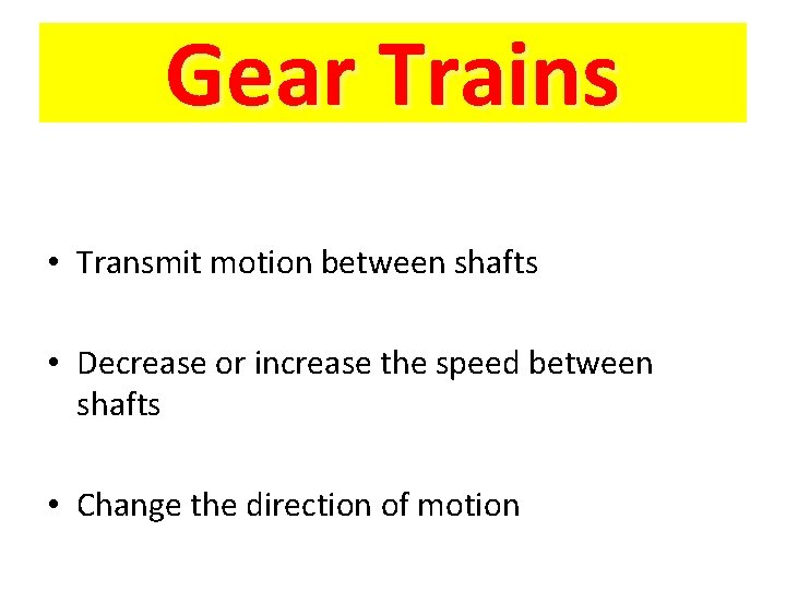 Gear Trains • Transmit motion between shafts • Decrease or increase the speed between