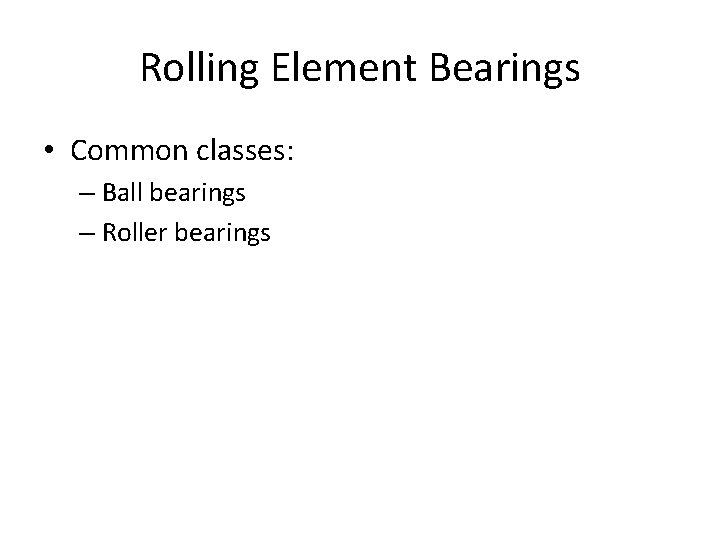 Rolling Element Bearings • Common classes: – Ball bearings – Roller bearings 