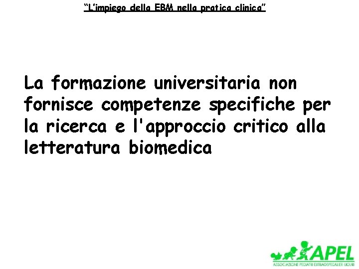 “L’impiego della EBM nella pratica clinica” La formazione universitaria non fornisce competenze specifiche per