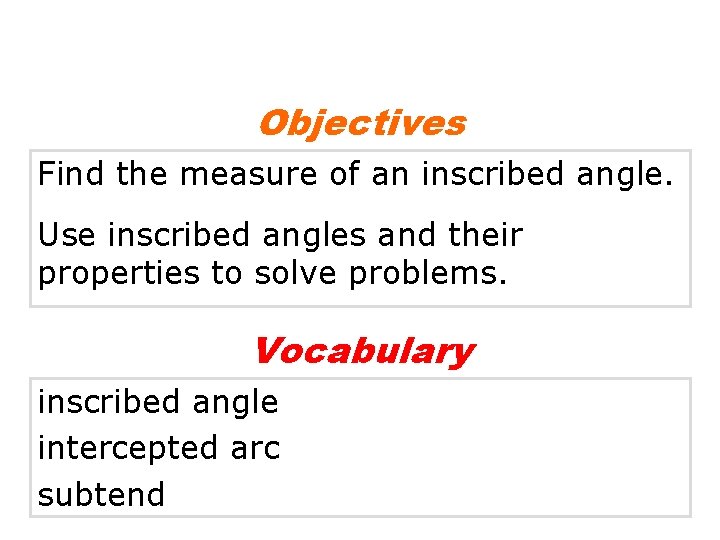 Objectives Find the measure of an inscribed angle. Use inscribed angles and their properties