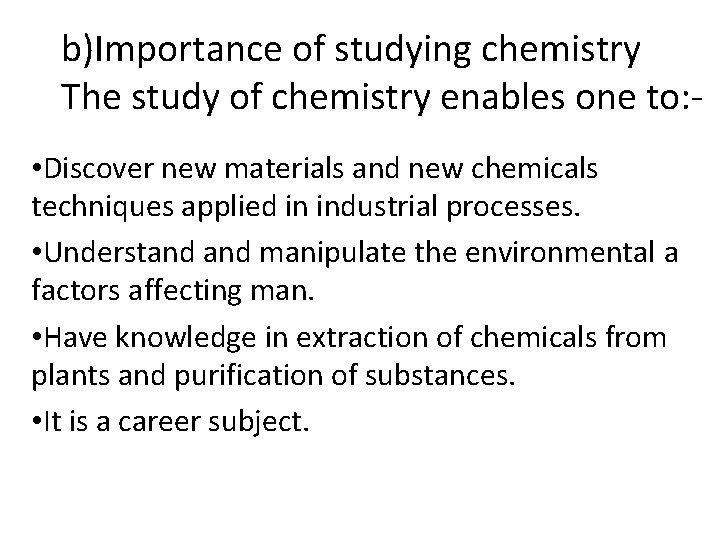 b)Importance of studying chemistry The study of chemistry enables one to: • Discover new