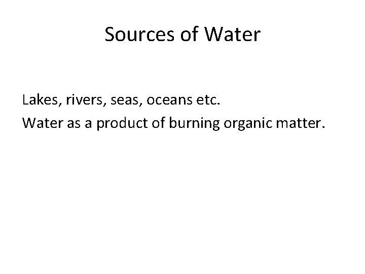Sources of Water Lakes, rivers, seas, oceans etc. Water as a product of burning