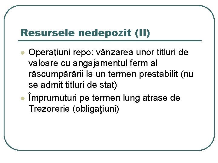 Resursele nedepozit (II) l l Operaţiuni repo: vânzarea unor titluri de valoare cu angajamentul