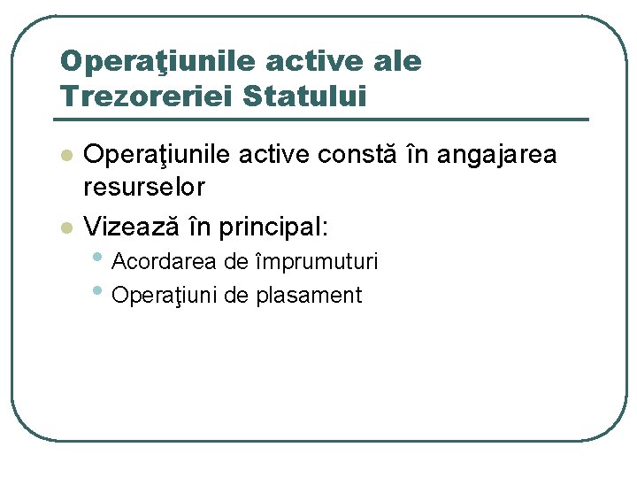 Operaţiunile active ale Trezoreriei Statului l l Operaţiunile active constă în angajarea resurselor Vizează