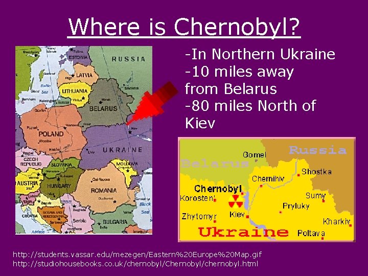 Where is Chernobyl? -In Northern Ukraine -10 miles away from Belarus -80 miles North