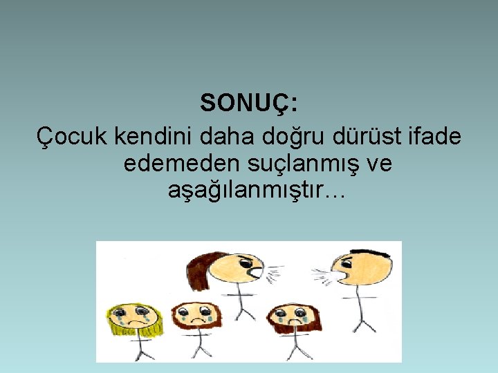 SONUÇ: Çocuk kendini daha doğru dürüst ifade edemeden suçlanmış ve aşağılanmıştır… 