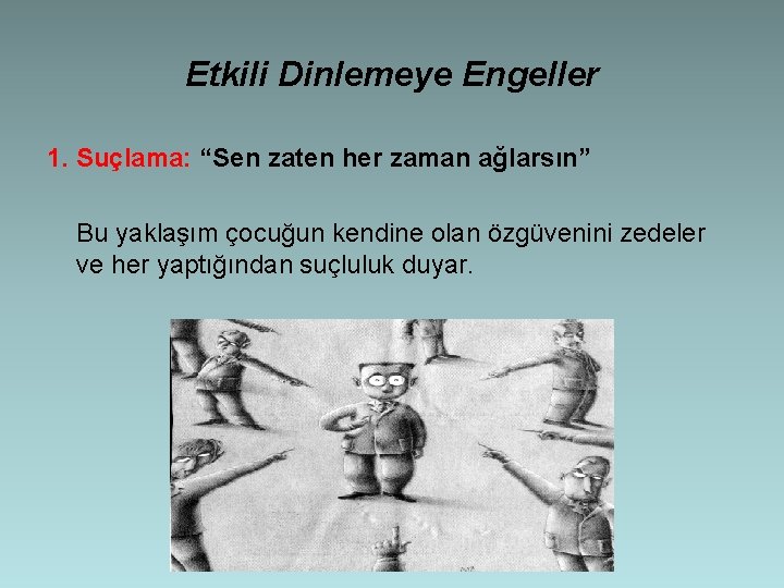 Etkili Dinlemeye Engeller 1. Suçlama: “Sen zaten her zaman ağlarsın” Bu yaklaşım çocuğun kendine