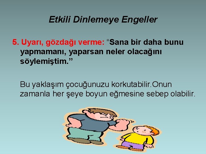 Etkili Dinlemeye Engeller 5. Uyarı, gözdağı verme: “Sana bir daha bunu yapmamanı, yaparsan neler