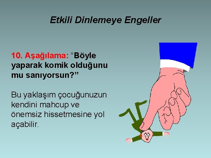 Etkili Dinlemeye Engeller 10. Aşağılama: “Böyle yaparak komik olduğunu mu sanıyorsun? ” Bu yaklaşım