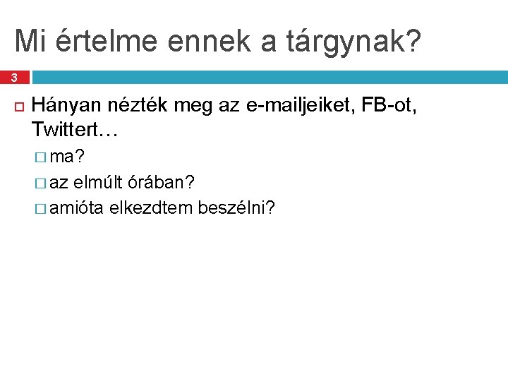 Mi értelme ennek a tárgynak? 3 Hányan nézték meg az e-mailjeiket, FB-ot, Twittert… �