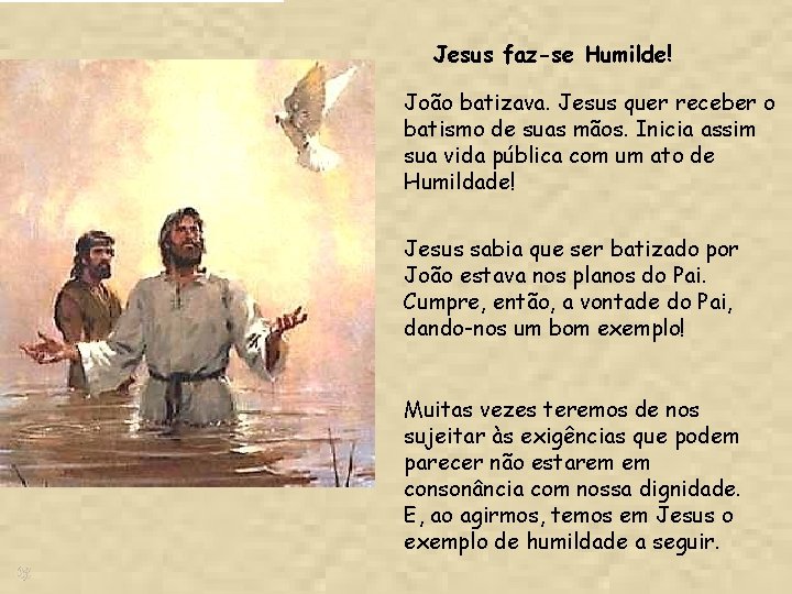 Jesus faz-se Humilde! João batizava. Jesus quer receber o batismo de suas mãos. Inicia