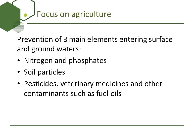 Focus on agriculture Prevention of 3 main elements entering surface and ground waters: •