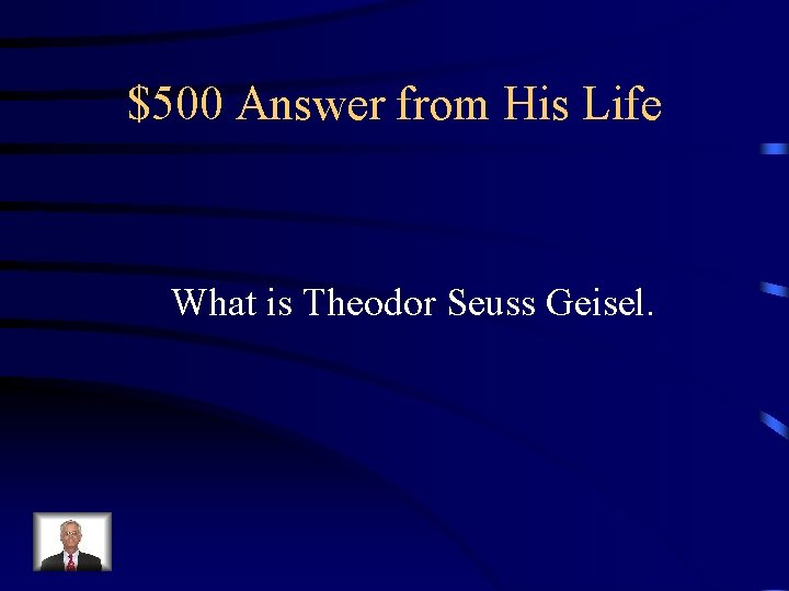 $500 Answer from His Life What is Theodor Seuss Geisel. 