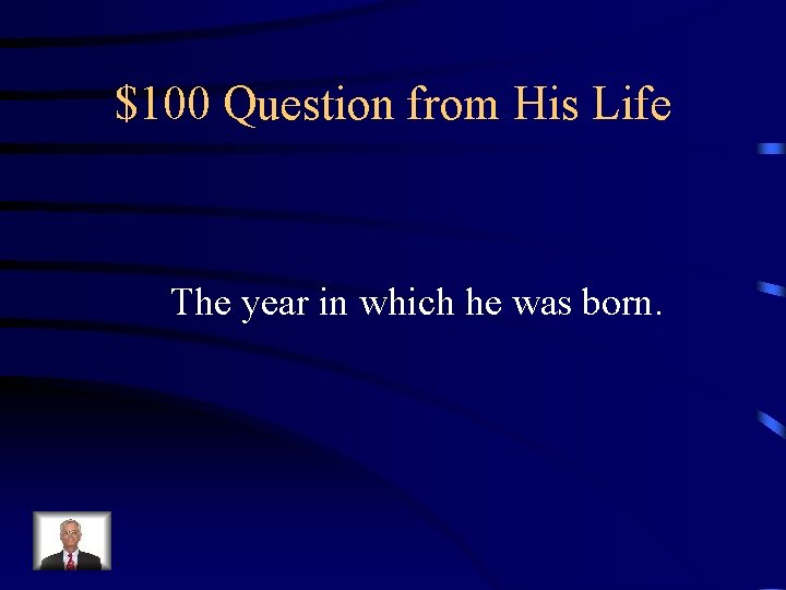 $100 Question from His Life The year in which he was born. 