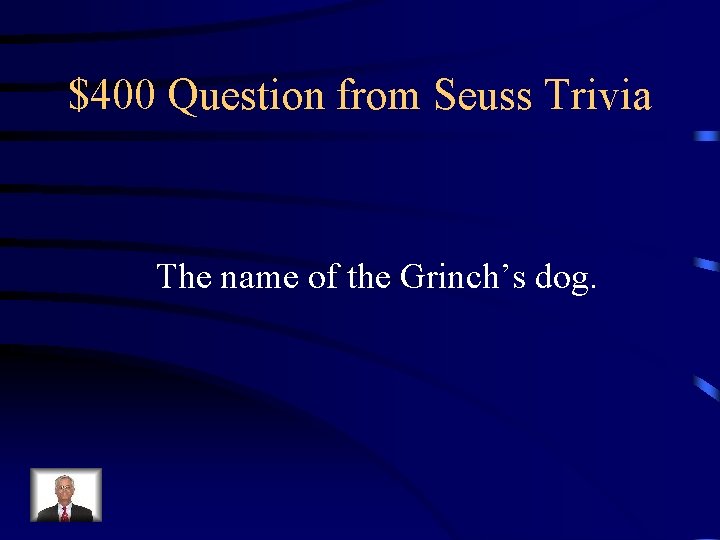 $400 Question from Seuss Trivia The name of the Grinch’s dog. 
