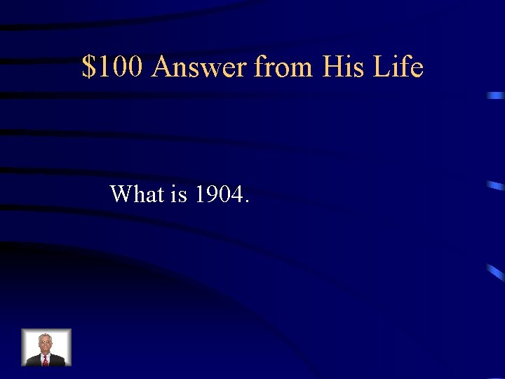 $100 Answer from His Life What is 1904. 