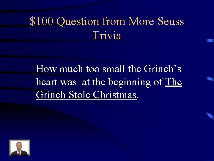 $100 Question from More Seuss Trivia How much too small the Grinch’s heart was