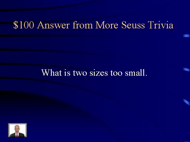 $100 Answer from More Seuss Trivia What is two sizes too small. 