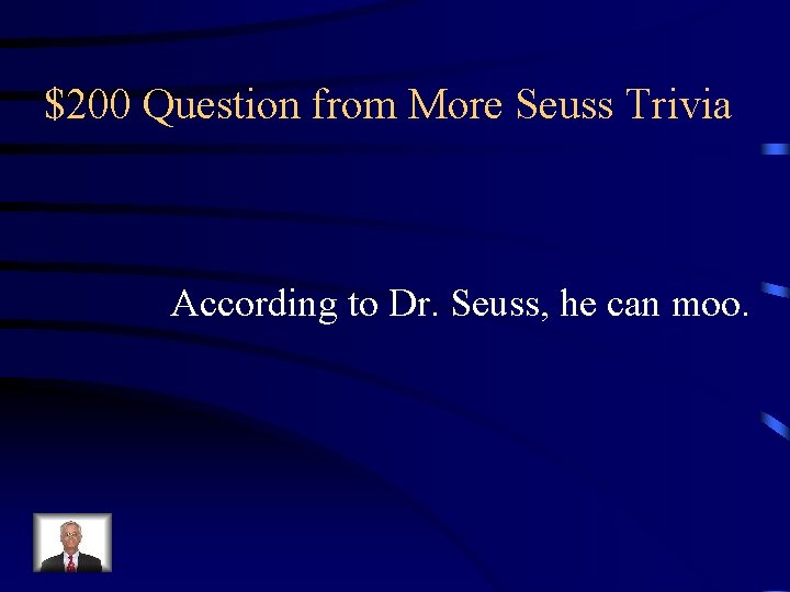 $200 Question from More Seuss Trivia According to Dr. Seuss, he can moo. 
