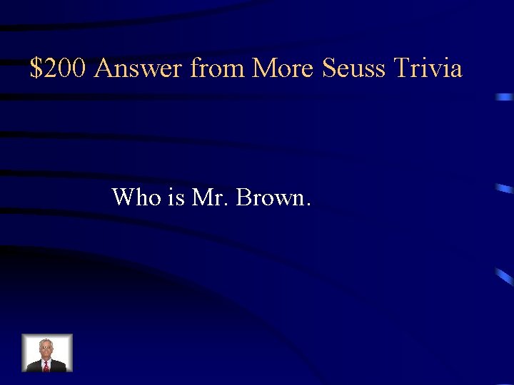 $200 Answer from More Seuss Trivia Who is Mr. Brown. 