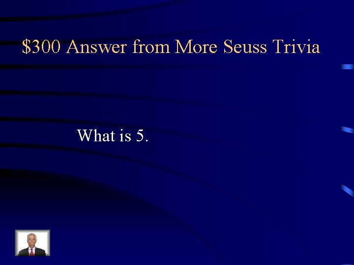 $300 Answer from More Seuss Trivia What is 5. 