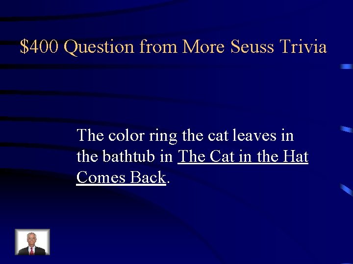 $400 Question from More Seuss Trivia The color ring the cat leaves in the