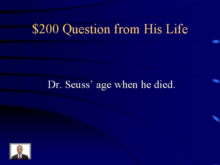 $200 Question from His Life Dr. Seuss’ age when he died. 