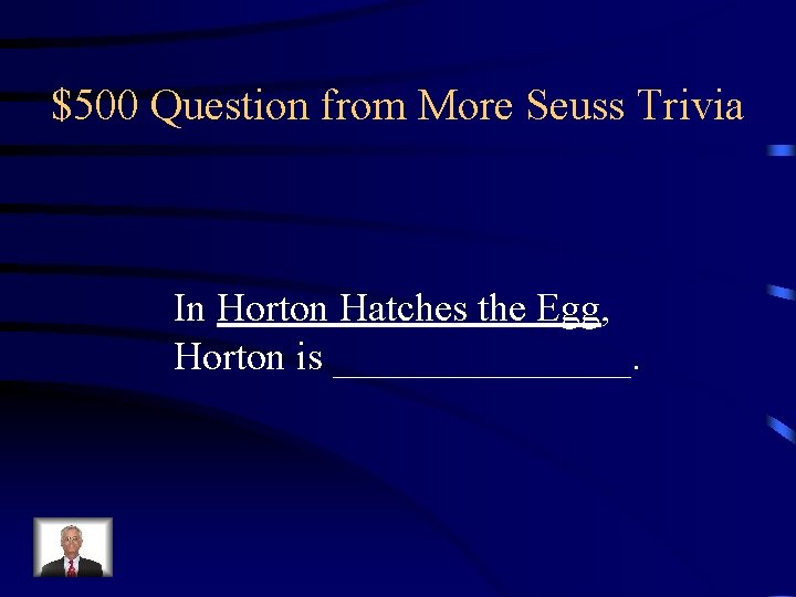 $500 Question from More Seuss Trivia In Horton Hatches the Egg, Horton is ________.