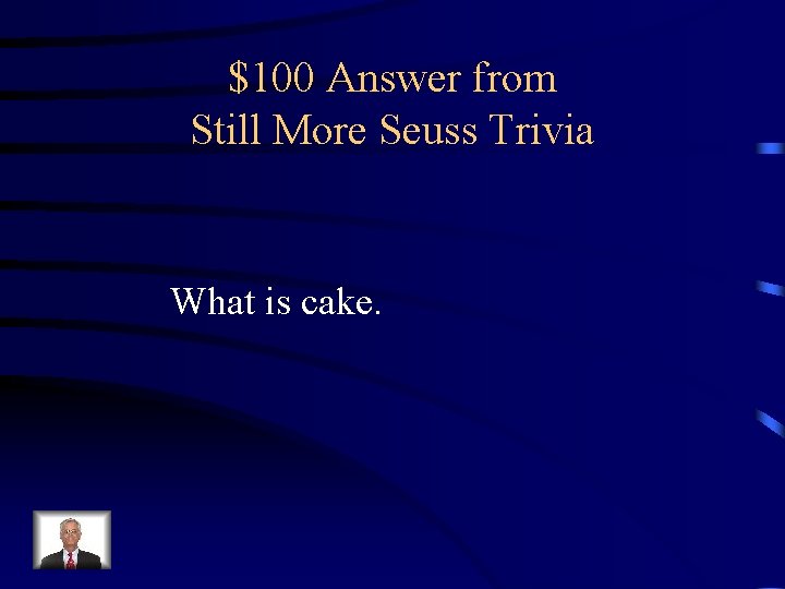 $100 Answer from Still More Seuss Trivia What is cake. 