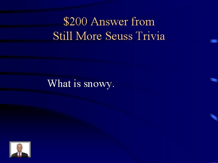 $200 Answer from Still More Seuss Trivia What is snowy. 