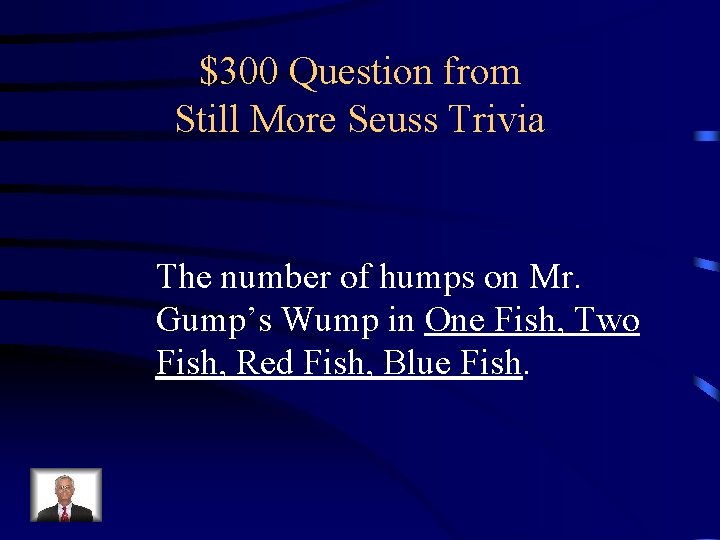 $300 Question from Still More Seuss Trivia The number of humps on Mr. Gump’s