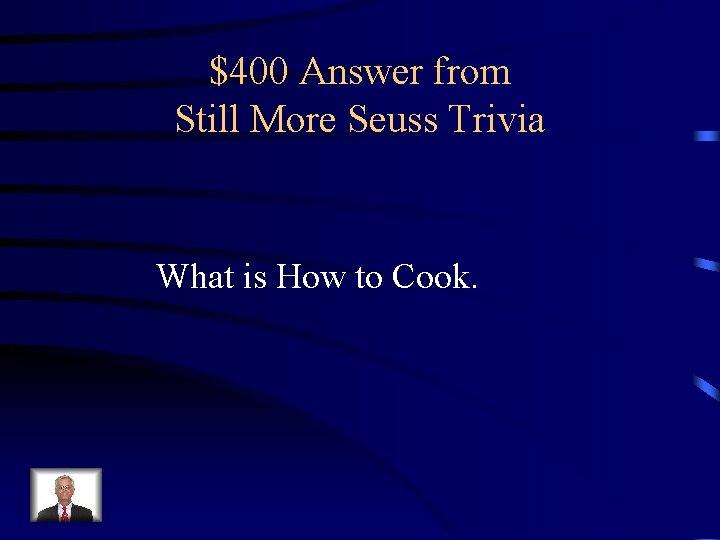 $400 Answer from Still More Seuss Trivia What is How to Cook. 