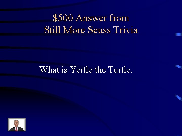 $500 Answer from Still More Seuss Trivia What is Yertle the Turtle. 