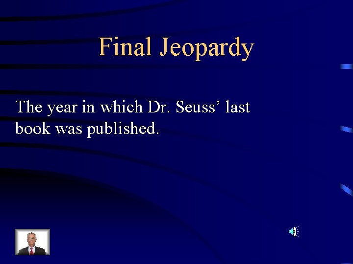 Final Jeopardy The year in which Dr. Seuss’ last book was published. 