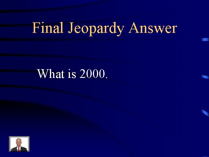 Final Jeopardy Answer What is 2000. 