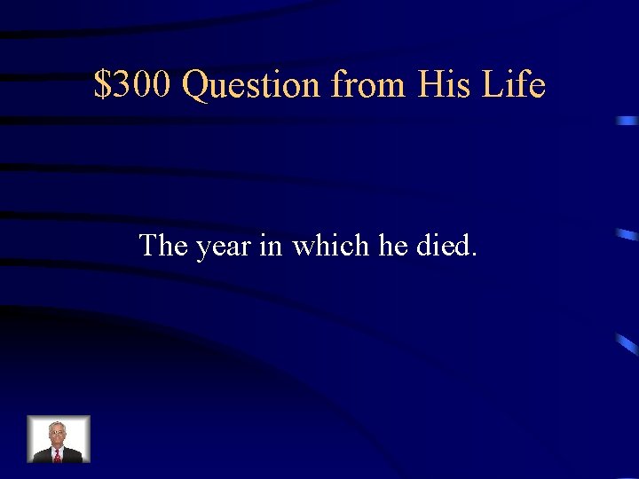 $300 Question from His Life The year in which he died. 