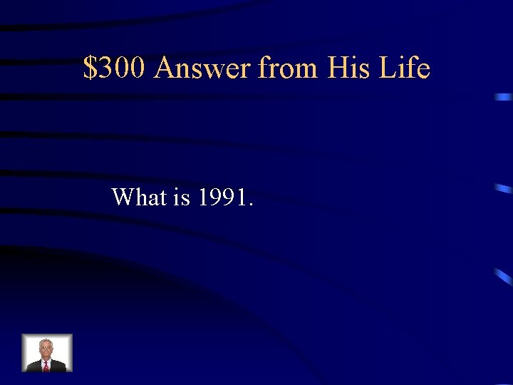 $300 Answer from His Life What is 1991. 