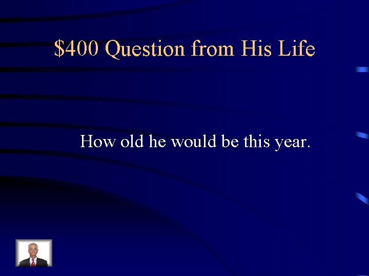 $400 Question from His Life How old he would be this year. 